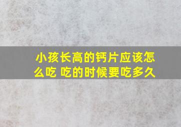 小孩长高的钙片应该怎么吃 吃的时候要吃多久